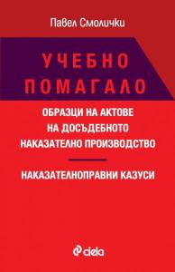 Корица: Учебно помагало - Образци на актове на досъдебното наказателно производство - Наказателноправни казуси