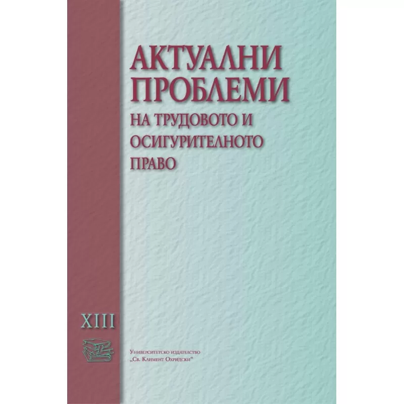 Корица: АКТУАЛНИ ПРОБЛЕМИ НА ТРУДОВОТО И ОСИГУРИТЕЛНОТО ПРАВО. ТОМ XIII